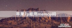 iPhone7p能用memoji吗