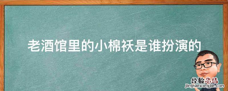 老酒馆里的小棉袄是谁扮演的