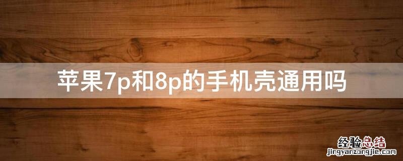 iPhone7p和8p的手机壳通用吗 iphone7p和iphone8p手机壳是不是一样