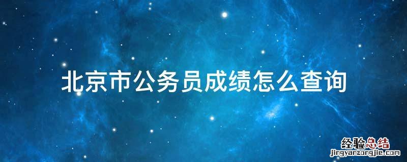 北京市公务员成绩怎么查询