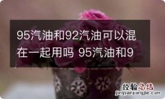 95汽油和92汽油可以混在一起用吗 95汽油和92汽油可以混在一起用吗摩托车