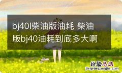 bj40l柴油版油耗 柴油版bj40油耗到底多大啊