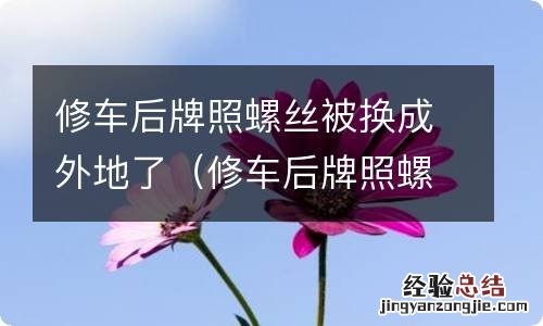 修车后牌照螺丝被换成外地了只能回当地补吗 修车后牌照螺丝被换成外地了