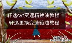 轩逸cvt变速箱换油教程 轩逸更换变速箱油教程