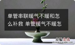 单管串联暖气不暖和怎么补救 单管暖气不暖怎么回事