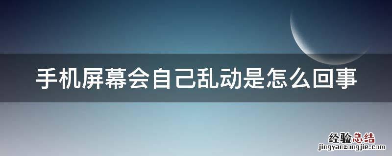 手机屏幕会自己乱动是怎么回事