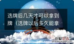 选牌以后多久能拿 选牌后几天才可以拿到牌