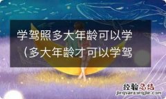 多大年龄才可以学驾照 学驾照多大年龄可以学