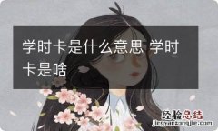 学时卡是什么意思 学时卡是啥