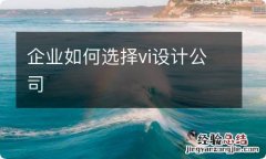 企业如何选择vi设计公司