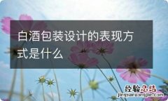 白酒包装设计的表现方式是什么