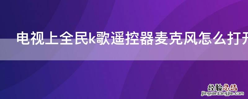 电视上全民k歌遥控器麦克风怎么打开