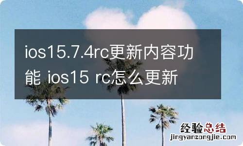 ios15.7.4rc更新内容功能 ios15 rc怎么更新