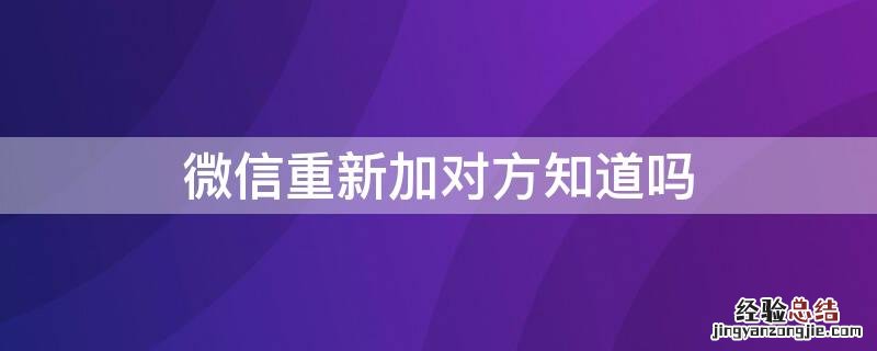 微信重新加对方知道吗