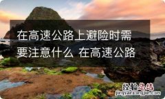 在高速公路上避险时需要注意什么 在高速公路上避险时需要注意什么问题