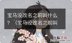 宝马没改名之前叫什么 宝马没改名之前叫什么？