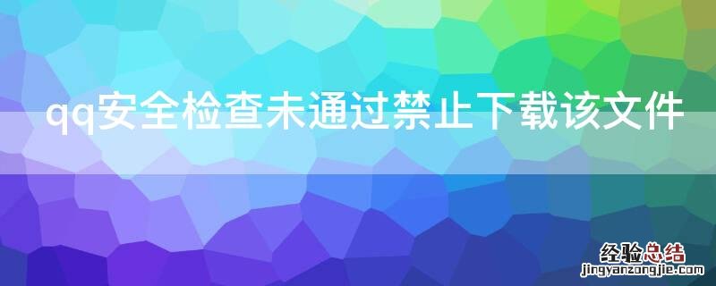 qq安全检查未通过禁止下载该文件