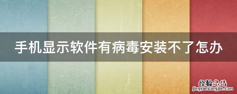 手机显示软件有病毒安装不了怎办