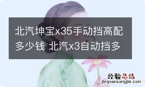 北汽坤宝x35手动挡高配多少钱 北汽x3自动挡多少钱