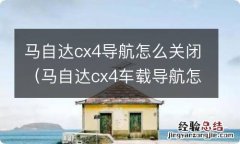 马自达cx4车载导航怎么用 马自达cx4导航怎么关闭