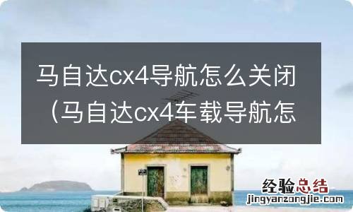 马自达cx4车载导航怎么用 马自达cx4导航怎么关闭