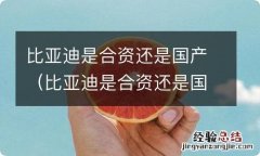 比亚迪是合资还是国产的 比亚迪是合资还是国产