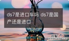 ds7是进口车吗 ds7是国产还是进口