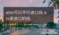 atsv可以平行进口吗 ats是进口的吗