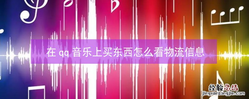 在qq音乐上买东西怎么看物流信息