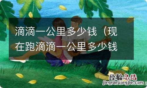 现在跑滴滴一公里多少钱 滴滴一公里多少钱