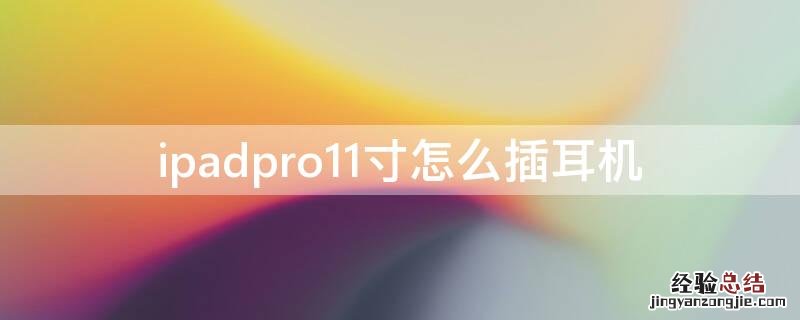 ipadpro11寸怎么插耳机 ipadpro11怎么插耳机