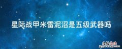 星际战甲米雷泥沼是五级武器吗