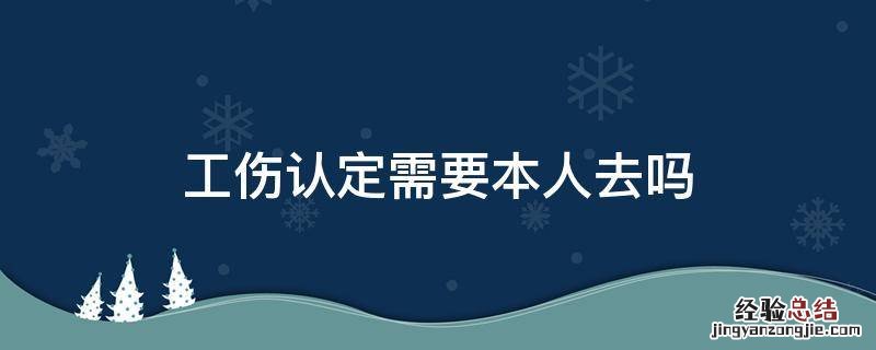 工伤认定需要本人去吗