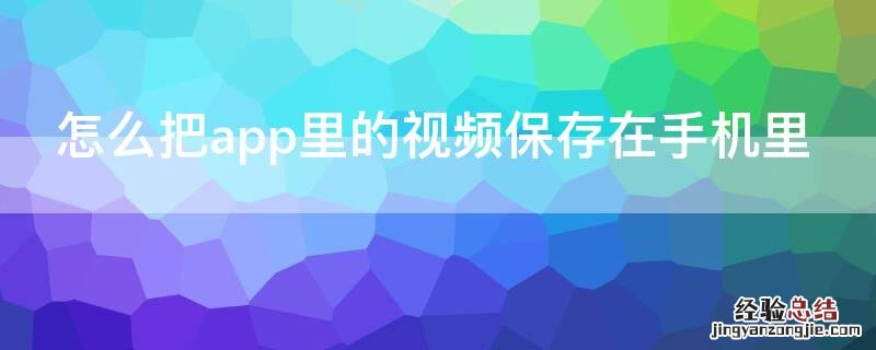 怎么把app里的视频保存在手机里