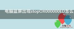 电脑蓝屏出现stopOX000000ED怎么办