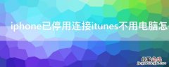 iPhone已停用连接itunes不用电脑怎么解锁