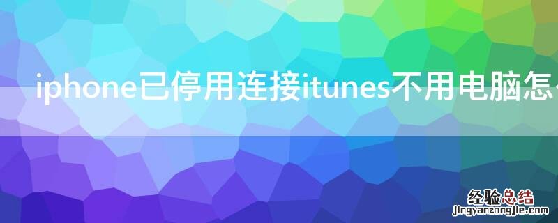 iPhone已停用连接itunes不用电脑怎么解锁