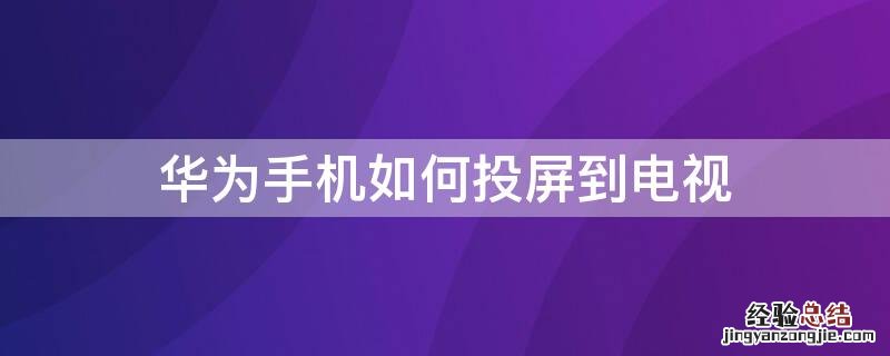 华为手机如何投屏到电视上看电视剧 华为手机如何投屏到电视