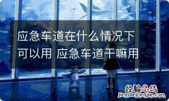 应急车道在什么情况下可以用 应急车道干嘛用