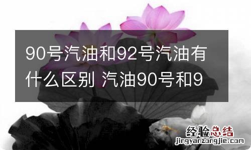 90号汽油和92号汽油有什么区别 汽油90号和92号代表什么