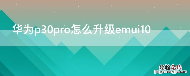 华为p30pro怎么升级emui10 华为P30pro怎么升级内存