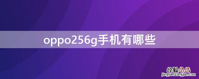 oppo256g手机有哪些型号 oppo256g手机有哪些