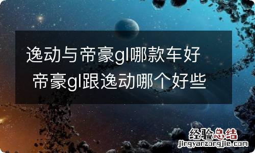 逸动与帝豪gl哪款车好 帝豪gl跟逸动哪个好些