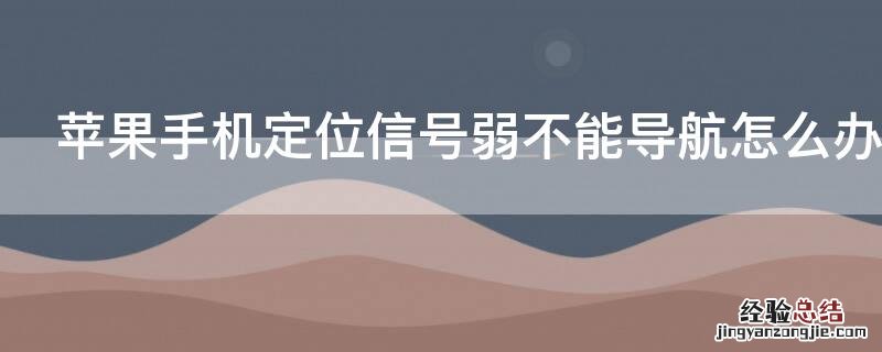 iPhone手机定位信号弱不能导航怎么办