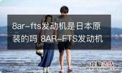 8ar-fts发动机是日本原装的吗 8AR-FTS发动机