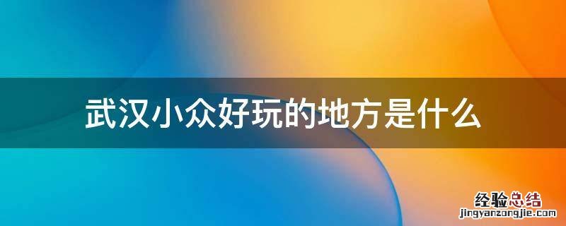 武汉小众好玩的地方是什么