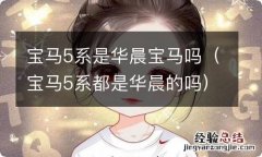 宝马5系都是华晨的吗 宝马5系是华晨宝马吗