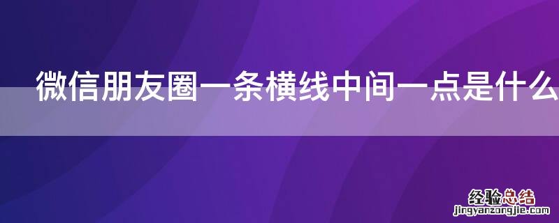 微信朋友圈一条横线中间一点是什么意思