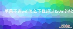 iPhone不连wifi怎么下载超过150m的软件