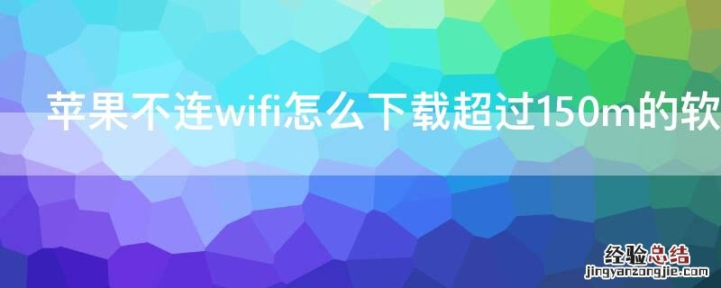 iPhone不连wifi怎么下载超过150m的软件